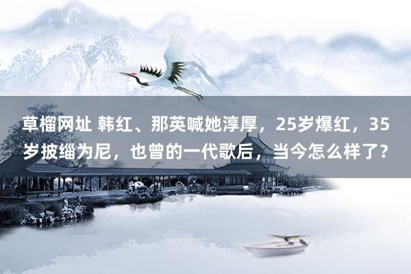 草榴网址 韩红、那英喊她淳厚，25岁爆红，35岁披缁为尼，也曾的一代歌后，当今怎么样了？