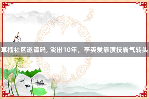   草榴社区邀请码, 淡出10年，李英爱靠演技霸气转头