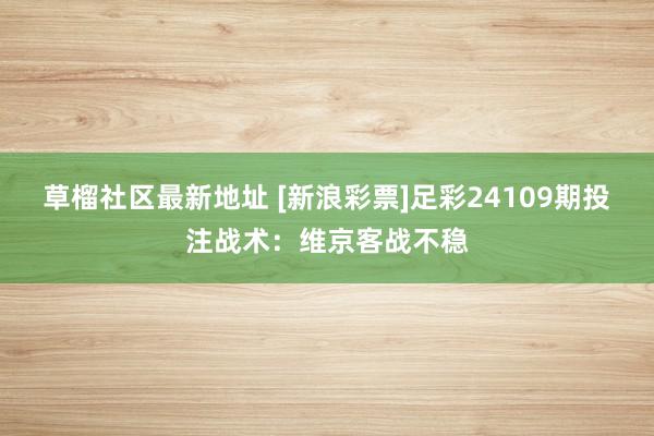   草榴社区最新地址 [新浪彩票]足彩24109期投注战术：维京客战不稳