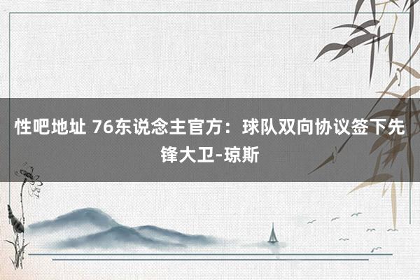 性吧地址 76东说念主官方：球队双向协议签下先锋大卫-琼斯