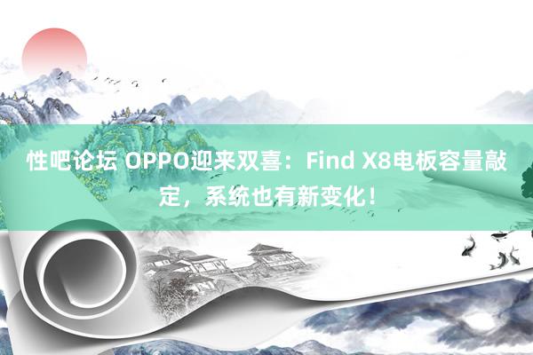 性吧论坛 OPPO迎来双喜：Find X8电板容量敲定，系统也有新变化！