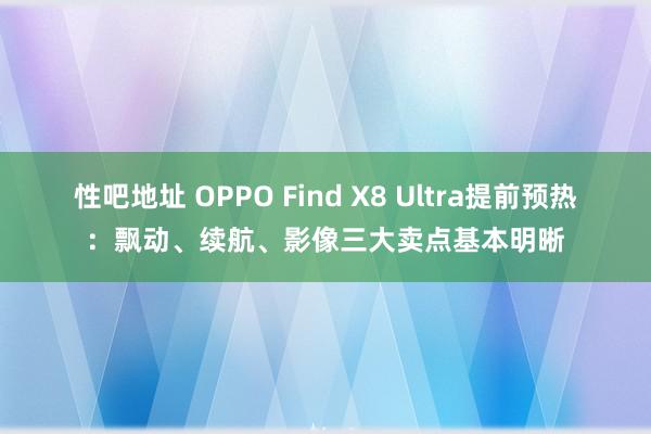   性吧地址 OPPO Find X8 Ultra提前预热：飘动、续航、影像三大卖点基本明晰