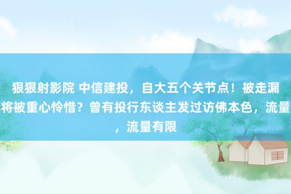 狠狠射影院 中信建投，自大五个关节点！被走漏技俩将被重心怜惜？曾有投行东谈主发过访佛本色，流量有限