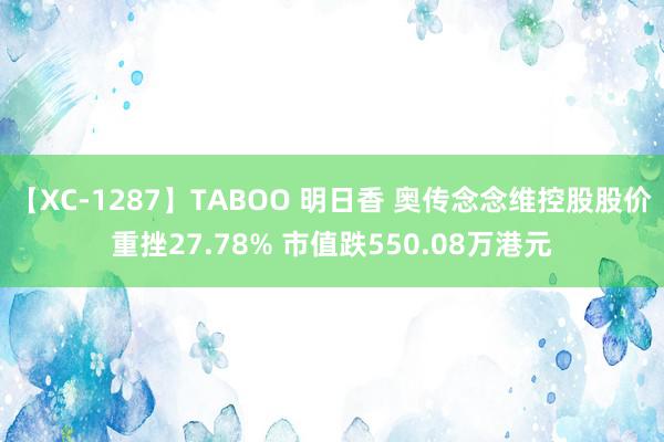   【XC-1287】TABOO 明日香 奥传念念维控股股价重挫27.78% 市值跌550.08万港元