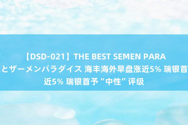 【DSD-021】THE BEST SEMEN PARADISE 美女12人とザーメンパラダイス 海丰海外早盘涨近5% 瑞银首予“中性”评级