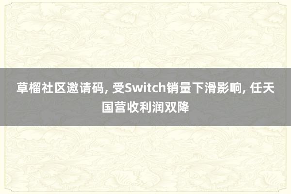 草榴社区邀请码, 受Switch销量下滑影响, 任天国营收利润双降