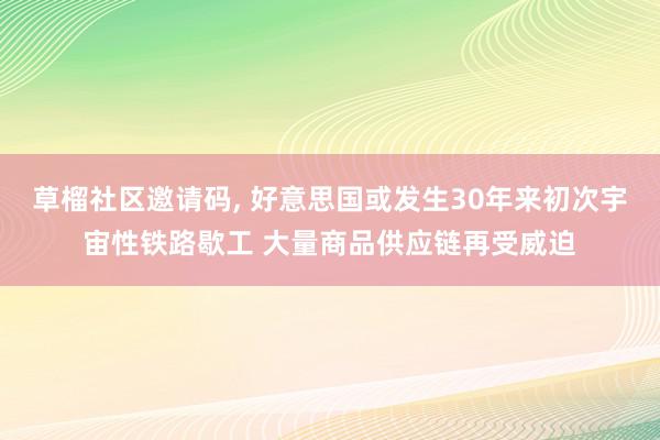 草榴社区邀请码, 好意思国或发生30年来初次宇宙性铁路歇工 大量商品供应链再受威迫