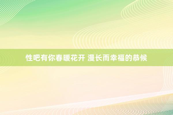 性吧有你春暖花开 漫长而幸福的恭候