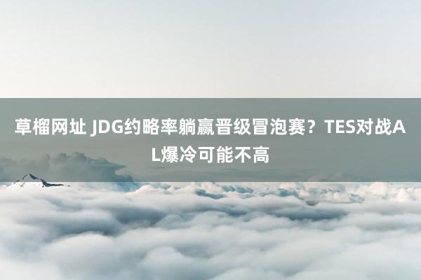   草榴网址 JDG约略率躺赢晋级冒泡赛？TES对战AL爆冷可能不高