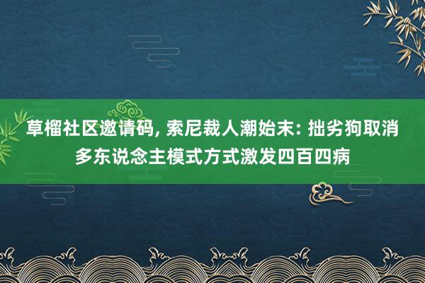 草榴社区邀请码, 索尼裁人潮始末: 拙劣狗取消多东说念主模式方式激发四百四病