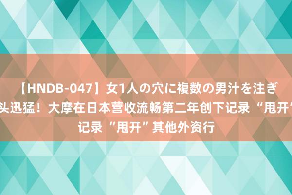   【HNDB-047】女1人の穴に複数の男汁を注ぎ込む！！ 势头迅猛！大摩在日本营收流畅第二年创下记录 “甩开”其他外资行