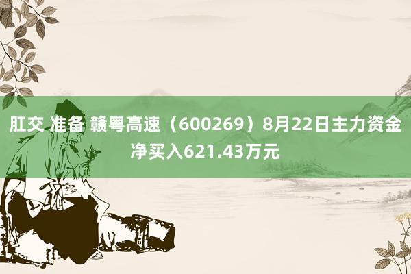   肛交 准备 赣粤高速（600269）8月22日主力资金净买入621.43万元