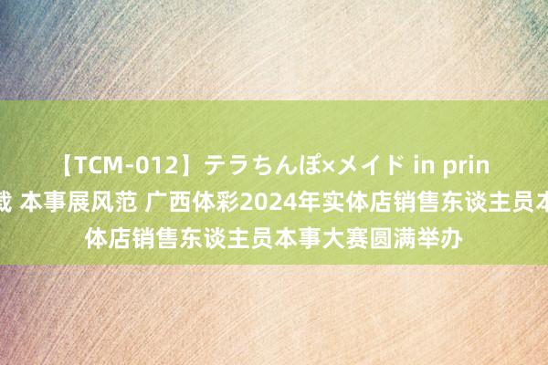   【TCM-012】テラちんぽ×メイド in prin MIKA 逐梦三十载 本事展风范 广西体彩2024年实体店销售东谈主员本事大赛圆满举办