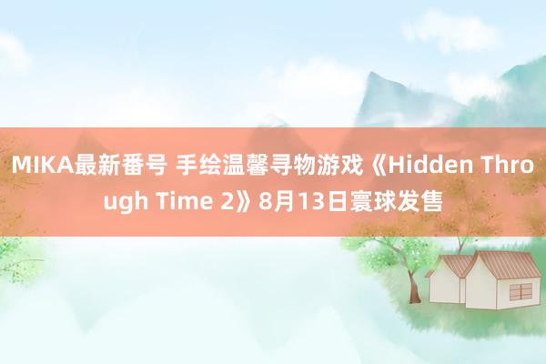   MIKA最新番号 手绘温馨寻物游戏《Hidden Through Time 2》8月13日寰球发售