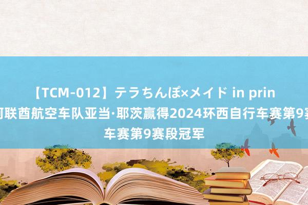 【TCM-012】テラちんぽ×メイド in prin MIKA 阿联酋航空车队亚当·耶茨赢得2024环西自行车赛第9赛段冠军