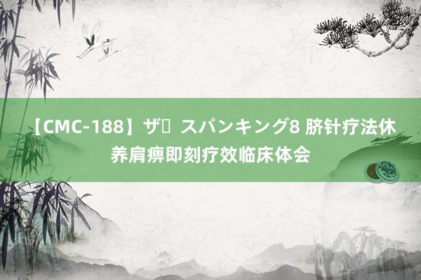 【CMC-188】ザ・スパンキング8 脐针疗法休养肩痹即刻疗效临床体会