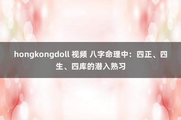 hongkongdoll 视频 八字命理中：四正、四生、四库